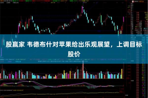 股赢家 韦德布什对苹果给出乐观展望，上调目标股价