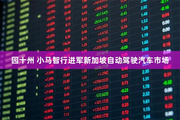 园十州 小马智行进军新加坡自动驾驶汽车市场