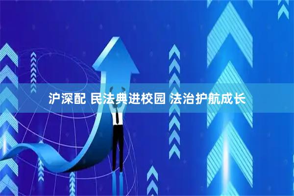沪深配 民法典进校园 法治护航成长
