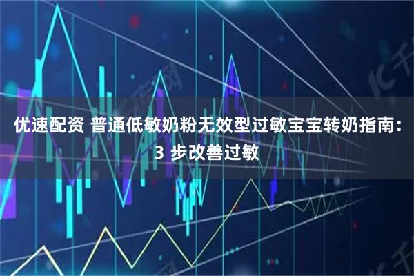 优速配资 普通低敏奶粉无效型过敏宝宝转奶指南：3 步改善过敏