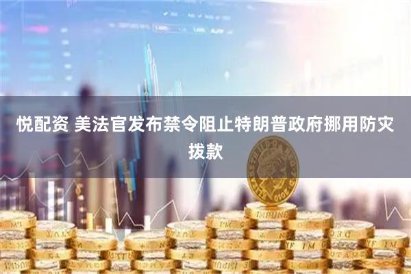 悦配资 美法官发布禁令阻止特朗普政府挪用防灾拨款