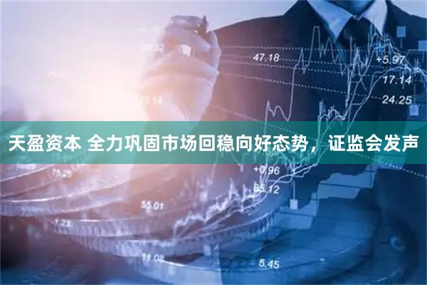天盈资本 全力巩固市场回稳向好态势，证监会发声