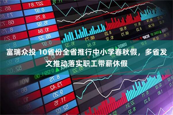 富瑞众投 10省份全省推行中小学春秋假，多省发文推动落实职工带薪休假