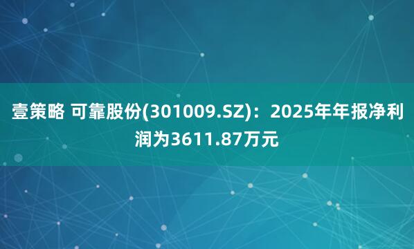 壹策略 可靠股份(301009.SZ):2025年年报净利润为3611.87万元