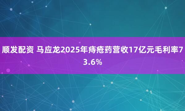 顺发配资 马应龙2025年痔疮药营收17亿元毛利率73.6%