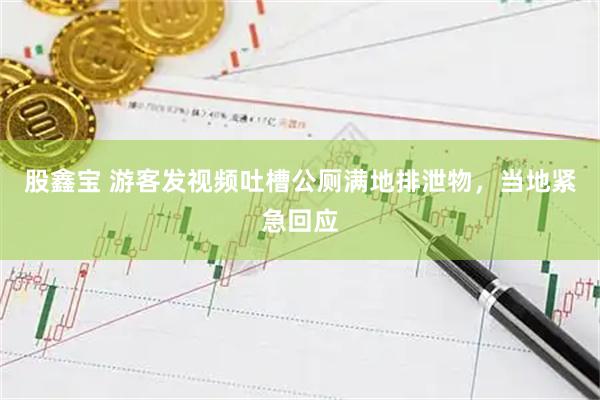 股鑫宝 游客发视频吐槽公厕满地排泄物，当地紧急回应