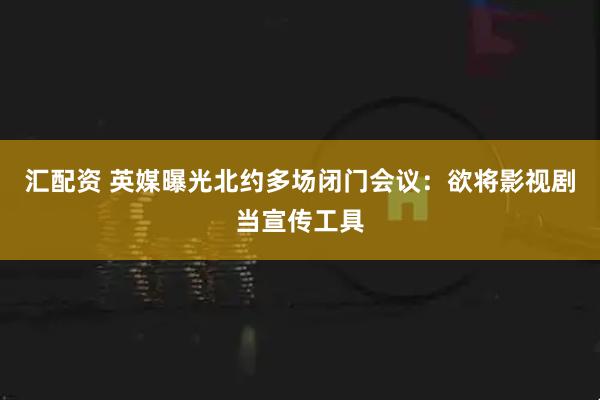 汇配资 英媒曝光北约多场闭门会议：欲将影视剧当宣传工具