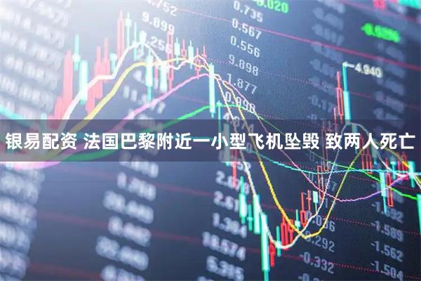 银易配资 法国巴黎附近一小型飞机坠毁 致两人死亡