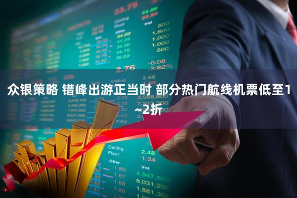 众银策略 错峰出游正当时 部分热门航线机票低至1~2折