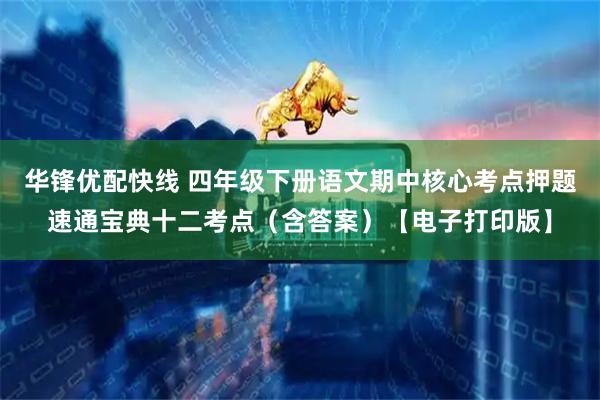 华锋优配快线 四年级下册语文期中核心考点押题速通宝典十二考点（含答案）【电子打印版】