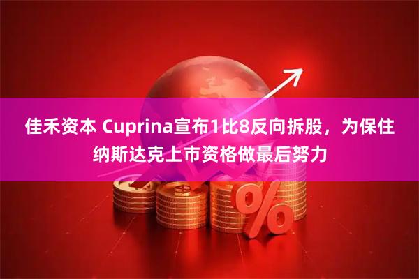 佳禾资本 Cuprina宣布1比8反向拆股，为保住纳斯达克上市资格做最后努力
