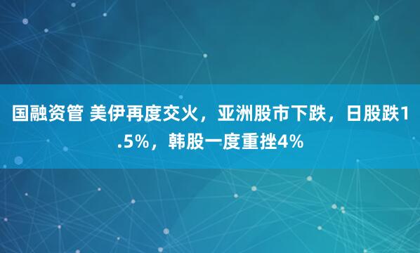 国融资管 美伊再度交火，亚洲股市下跌，日股跌1.5%，韩股一度重挫4%