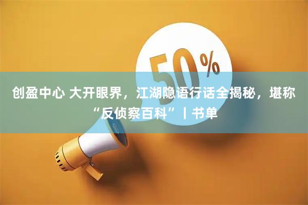 创盈中心 大开眼界，江湖隐语行话全揭秘，堪称“反侦察百科”丨书单
